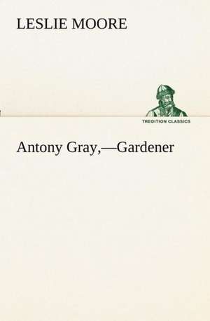 Antony Gray, -Gardener: With Specimens of Esperanto and Grammar de Leslie Moore