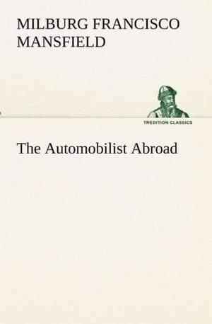 The Automobilist Abroad de M. F. (Milburg Francisco) Mansfield