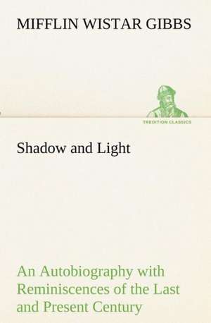 Shadow and Light An Autobiography with Reminiscences of the Last and Present Century de Mifflin Wistar Gibbs