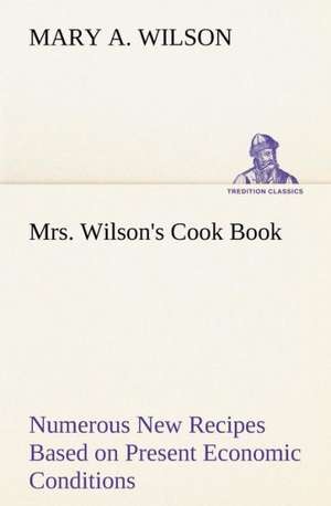 Mrs. Wilson's Cook Book Numerous New Recipes Based on Present Economic Conditions de Mary A. Wilson