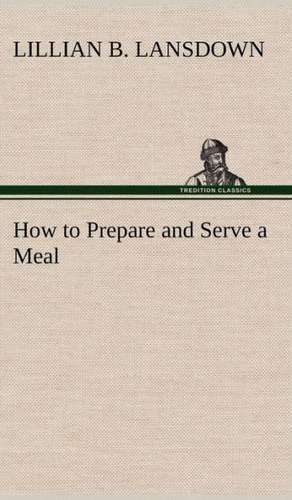 How to Prepare and Serve a Meal and Interior Decoration de Lillian B. Lansdown