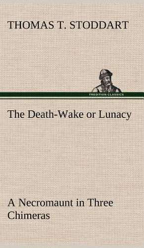 The Death-Wake or Lunacy; A Necromaunt in Three Chimeras: 2nd Edition for Ironware, Tinware, Wood, Etc. with Sections on Tinplating and Galvanizing de Thomas T Stoddart