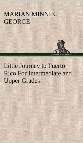 Little Journey to Puerto Rico for Intermediate and Upper Grades: 2nd Edition for Ironware, Tinware, Wood, Etc. with Sections on Tinplating and Galvanizing de Marian Minnie George