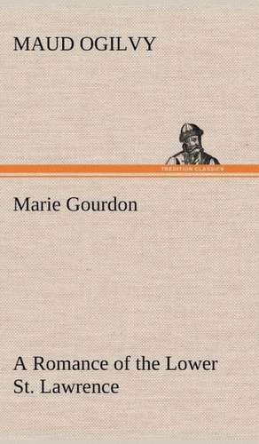 Marie Gourdon a Romance of the Lower St. Lawrence: 2nd Edition for Ironware, Tinware, Wood, Etc. with Sections on Tinplating and Galvanizing de Maud Ogilvy