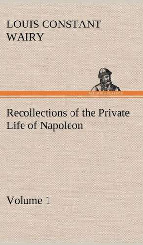 Recollections of the Private Life of Napoleon - Volume 01 de Louis Constant Wairy