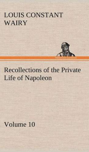 Recollections of the Private Life of Napoleon - Volume 10 de Louis Constant Wairy