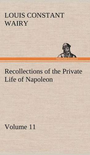 Recollections of the Private Life of Napoleon - Volume 11 de Louis Constant Wairy