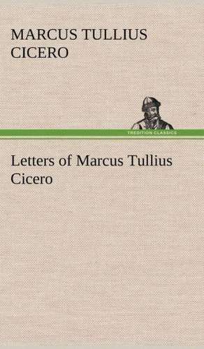 Letters of Marcus Tullius Cicero de Marcus Tullius. Cicero