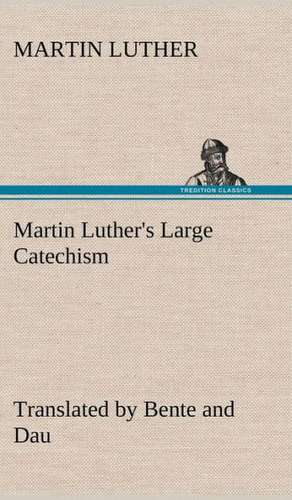 Martin Luther's Large Catechism, Translated by Bente and Dau: Containing Out-Door Sports, Amusements and Recreations, Including Gymnastics, Gardening & Carpentering de Martin Luther