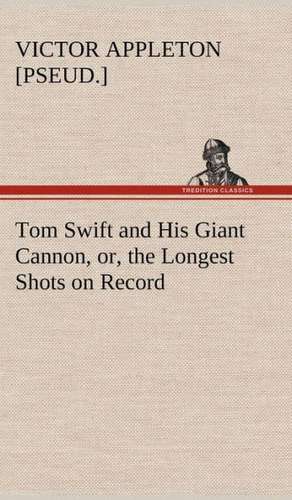 Tom Swift and His Giant Cannon, Or, the Longest Shots on Record: Containing Out-Door Sports, Amusements and Recreations, Including Gymnastics, Gardening & Carpentering de Victor [pseud. ] Appleton