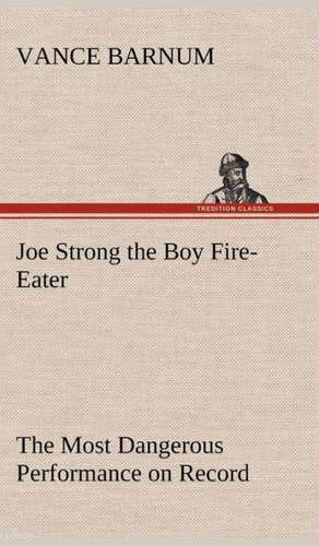 Joe Strong the Boy Fire-Eater the Most Dangerous Performance on Record: A Comedy de Vance Barnum