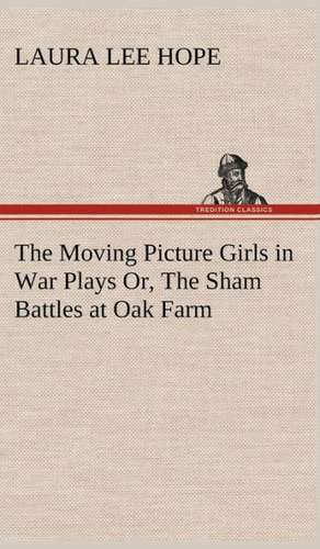 The Moving Picture Girls in War Plays Or, the Sham Battles at Oak Farm: A Comedy de Laura Lee Hope