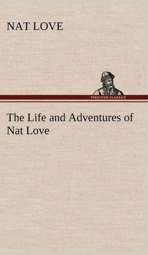 The Life and Adventures of Nat Love Better Known in the Cattle Country as Deadwood Dick: A Comedy de Nat Love