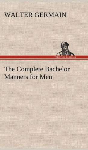 The Complete Bachelor Manners for Men de Walter Germain