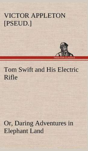 Tom Swift and His Electric Rifle; Or, Daring Adventures in Elephant Land: Much Sound and Little Sense de Victor [pseud. ] Appleton