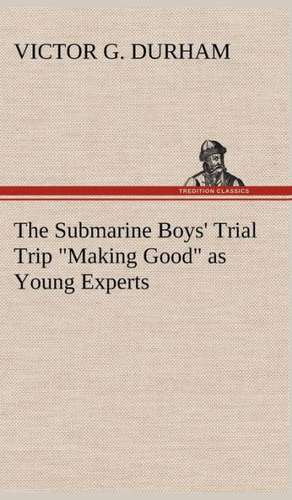 The Submarine Boys' Trial Trip Making Good as Young Experts: A Study in Taste, Containing Over Two Hundred Recipes for Italian Dishes de Victor G. Durham