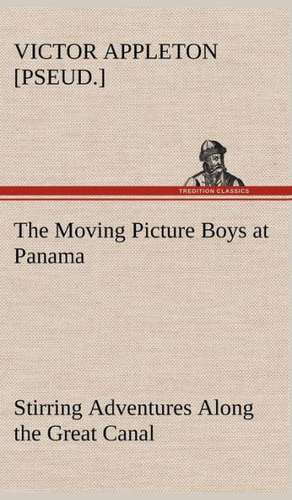 The Moving Picture Boys at Panama Stirring Adventures Along the Great Canal de Victor [pseud. ] Appleton