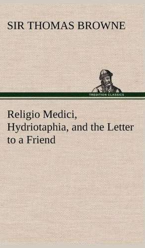 Religio Medici, Hydriotaphia, and the Letter to a Friend de Sir Thomas Browne