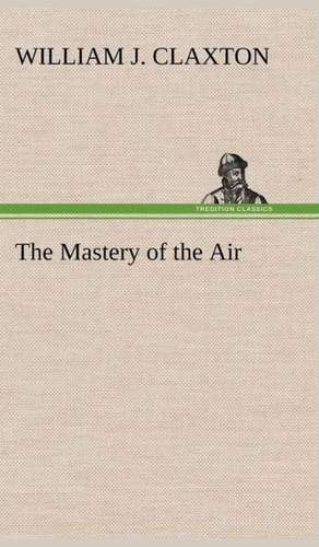 The Mastery of the Air de William J. Claxton