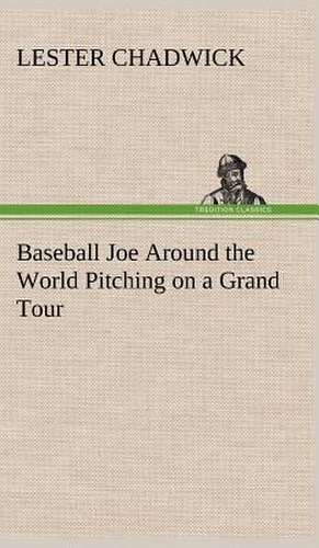 Baseball Joe Around the World Pitching on a Grand Tour de Lester Chadwick