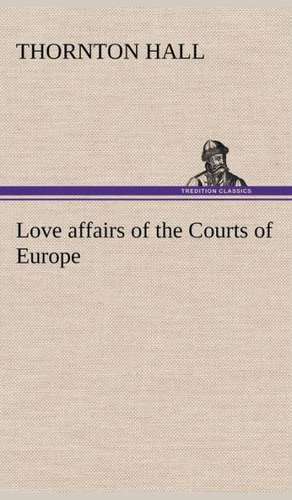 Love Affairs of the Courts of Europe: With Specimens of Esperanto and Grammar de Thornton Hall