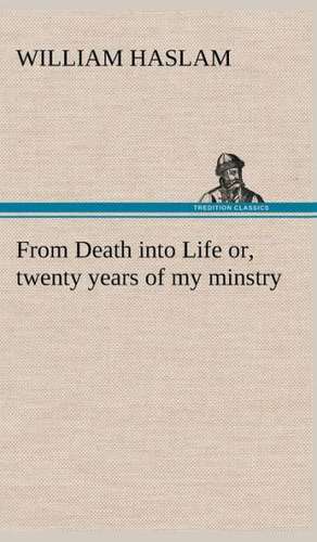 From Death Into Life Or, Twenty Years of My Minstry: The Rights of Man de William Haslam