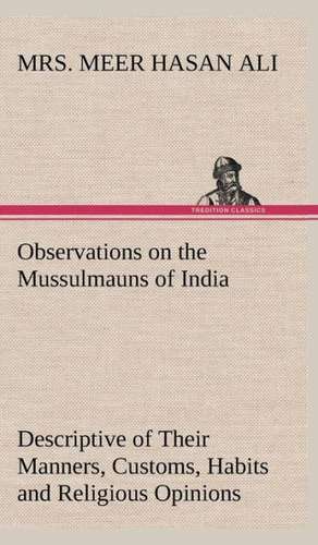 Observations on the Mussulmauns of India Descriptive of Their Manners, Customs, Habits and Religious Opinions Made During a Twelve Years' Residence in: Pioneer Missionary de Mrs. Meer Hasan Ali