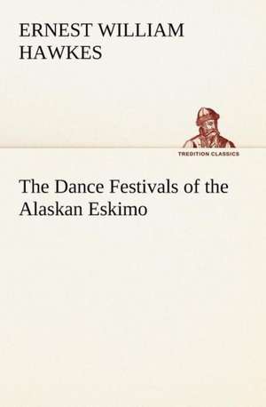 The Dance Festivals of the Alaskan Eskimo de Ernest William Hawkes