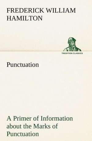 Punctuation a Primer of Information about the Marks of Punctuation and Their Use Both Grammatically and Typographically: And of the Only Remedy Thereof by PH de Frederick W. (Frederick William) Hamilton
