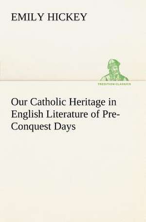 Our Catholic Heritage in English Literature of Pre-Conquest Days de Emily Hickey