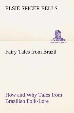 Fairy Tales from Brazil How and Why Tales from Brazilian Folk-Lore de Elsie Spicer Eells