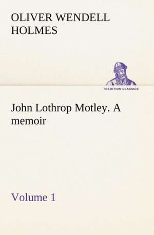 John Lothrop Motley. a Memoir - Volume 1: How to Form It with Detailed Instructions for Collecting a Complete Library of English Literature de Oliver Wendell Holmes