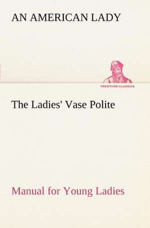 The Ladies' Vase Polite Manual for Young Ladies de An American Lady