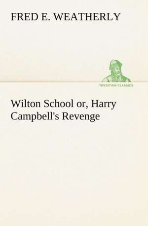 Wilton School Or, Harry Campbell's Revenge: How to Form It with Detailed Instructions for Collecting a Complete Library of English Literature de Fred E. Weatherly