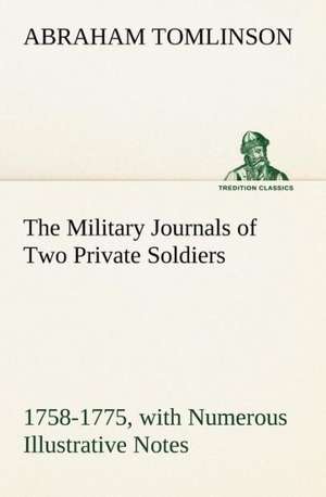 The Military Journals of Two Private Soldiers, 1758-1775 with Numerous Illustrative Notes: How to Form It with Detailed Instructions for Collecting a Complete Library of English Literature de Abraham Tomlinson