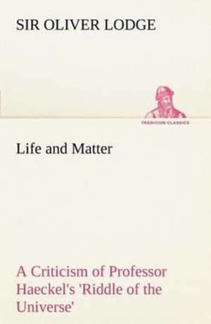 Life and Matter a Criticism of Professor Haeckel's 'Riddle of the Universe': Helps for Girls, in School and Out de Sir Oliver Lodge