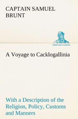 A Voyage to Cacklogallinia with a Description of the Religion, Policy, Customs and Manners of That Country: Helps for Girls, in School and Out de Captain Samuel Brunt