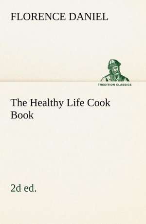 The Healthy Life Cook Book, 2D Ed.: Helps for Girls, in School and Out de Florence Daniel