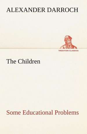 The Children: Some Educational Problems de Alexander Darroch