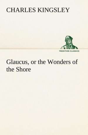 Glaucus, or the Wonders of the Shore de Charles Kingsley