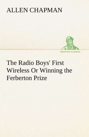 The Radio Boys' First Wireless or Winning the Ferberton Prize: 1856-1911 de Allen Chapman