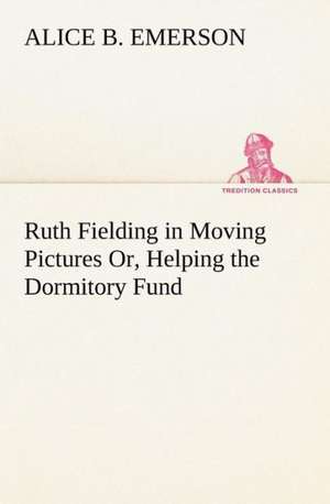 Ruth Fielding in Moving Pictures Or, Helping the Dormitory Fund de Alice B. Emerson