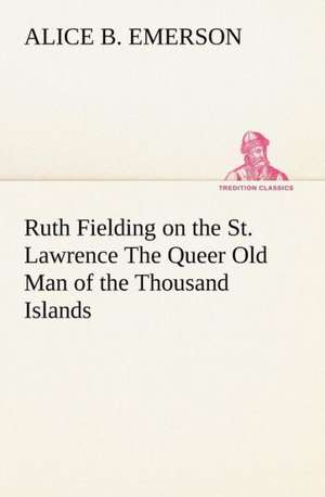 Ruth Fielding on the St. Lawrence the Queer Old Man of the Thousand Islands: Poems de Alice B. Emerson