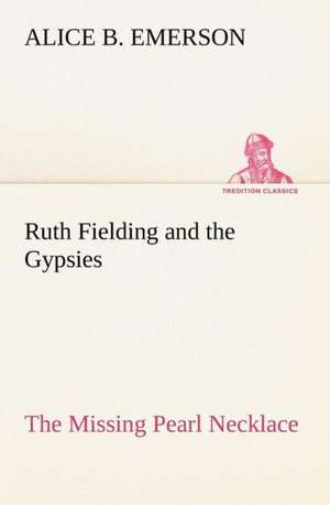 Ruth Fielding and the Gypsies the Missing Pearl Necklace: Essays, Sketches, and Letters de Alice B. Emerson