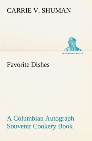 Favorite Dishes: A Columbian Autograph Souvenir Cookery Book de Carrie V. Shuman