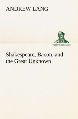 Shakespeare, Bacon, and the Great Unknown de Andrew Lang