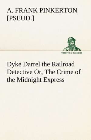 Dyke Darrel the Railroad Detective Or, the Crime of the Midnight Express: A Columbian Autograph Souvenir Cookery Book de A. Frank [pseud. ] Pinkerton