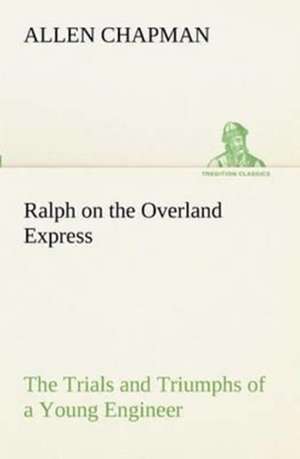 Ralph on the Overland Express the Trials and Triumphs of a Young Engineer: The Cathedral Church of Saint Paul an Account of the Old and New Buildings with a Short Historical Sketch de Allen Chapman