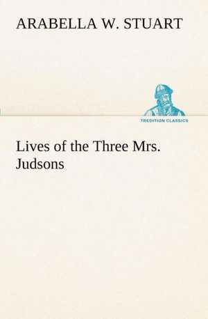 Lives of the Three Mrs. Judsons de Arabella W. Stuart