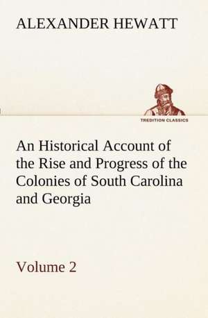 An Historical Account of the Rise and Progress of the Colonies of South Carolina and Georgia, Volume 2 de Alexander Hewatt